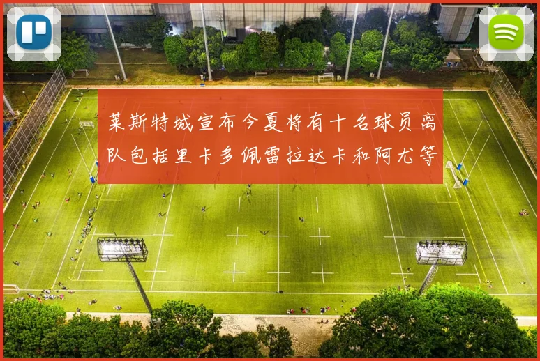 莱斯特城宣布今夏将有十名球员离队包括里卡多佩雷拉达卡和阿尤等人
