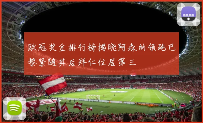 欧冠奖金排行榜揭晓阿森纳领跑巴黎紧随其后拜仁位居第三