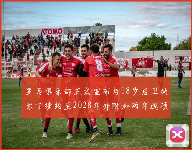 罗马俱乐部正式宣布与18岁后卫纳尔丁续约至2028年并附加两年选项
