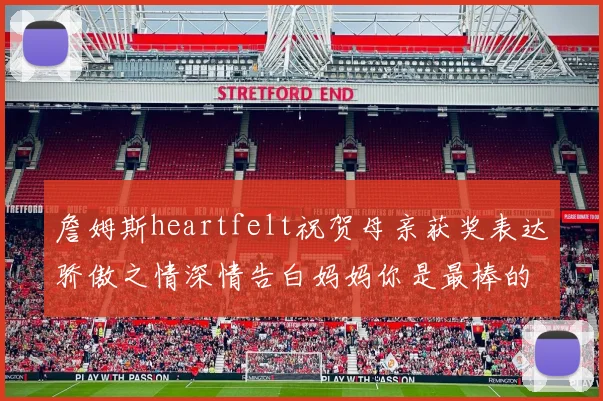 詹姆斯heartfelt祝贺母亲获奖表达骄傲之情深情告白妈妈你是最棒的我爱你