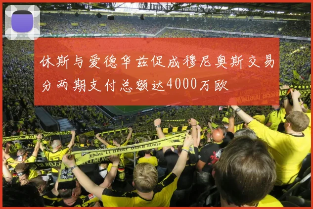 休斯与爱德华兹促成穆尼奥斯交易分两期支付总额达4000万欧
